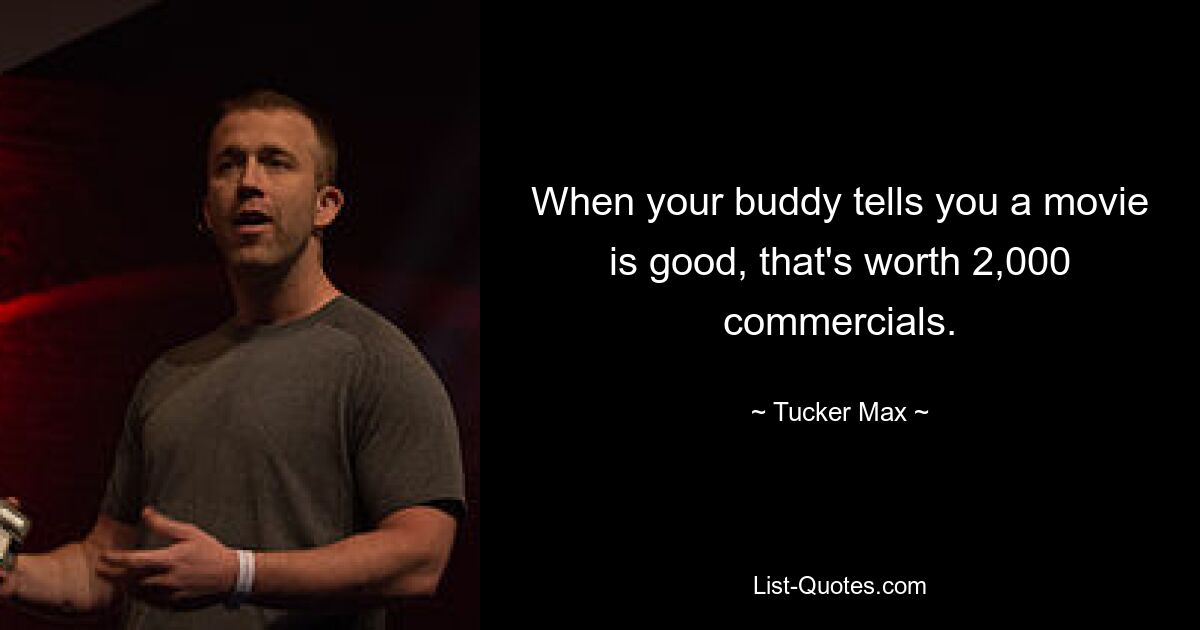 When your buddy tells you a movie is good, that's worth 2,000 commercials. — © Tucker Max