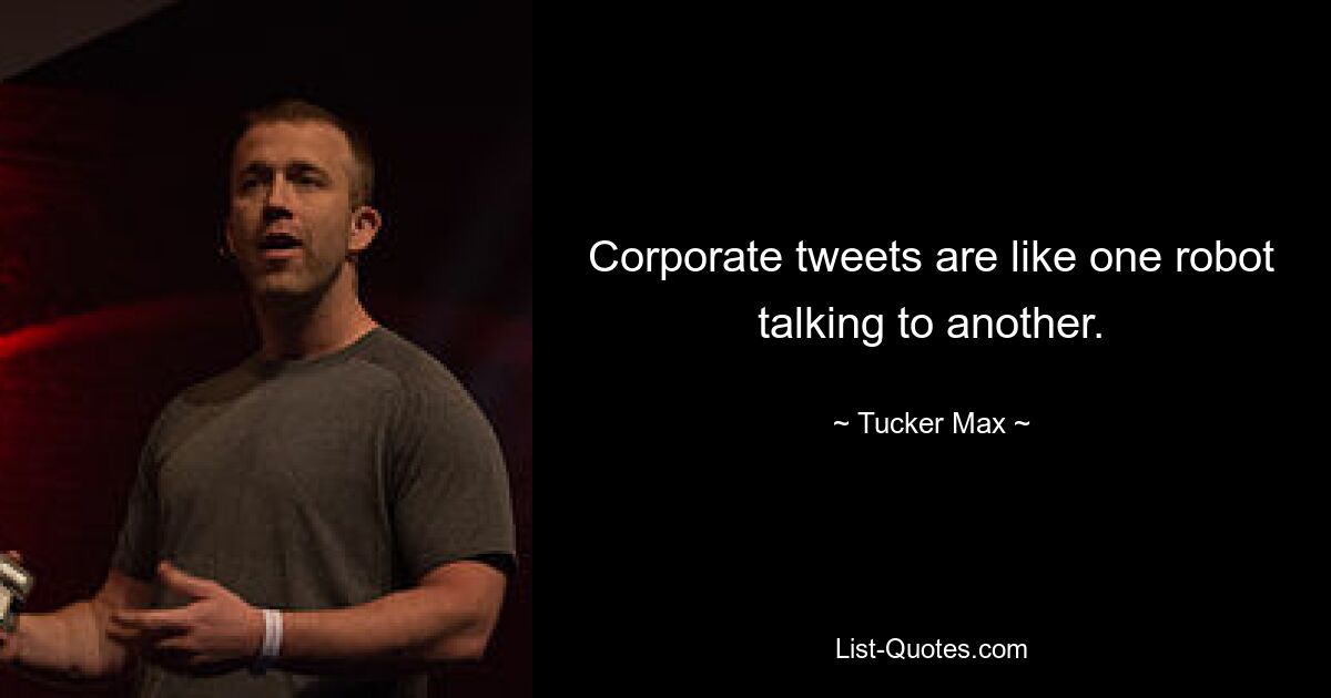 Corporate tweets are like one robot talking to another. — © Tucker Max