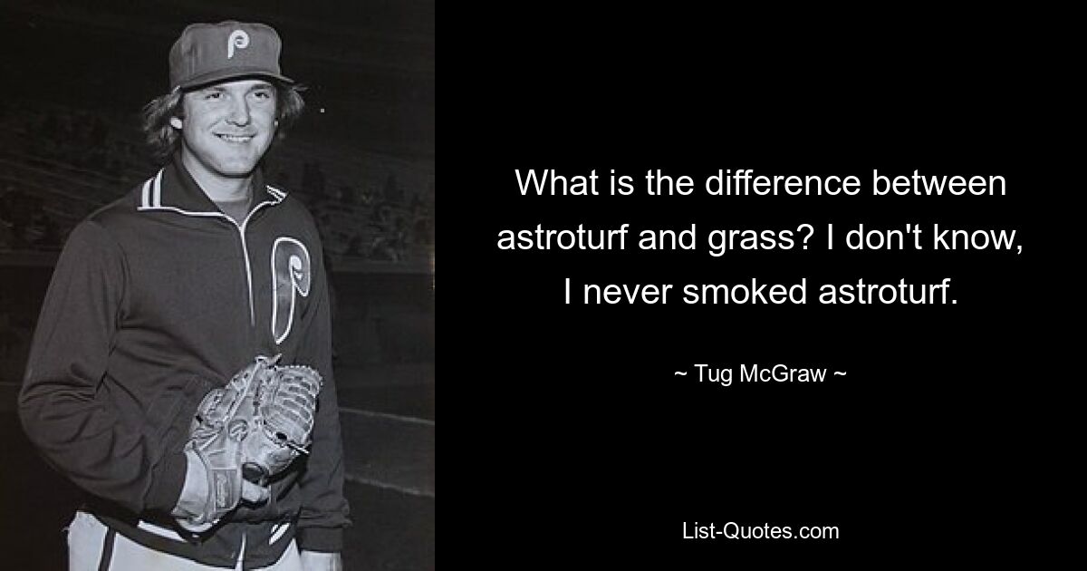 What is the difference between astroturf and grass? I don't know, I never smoked astroturf. — © Tug McGraw