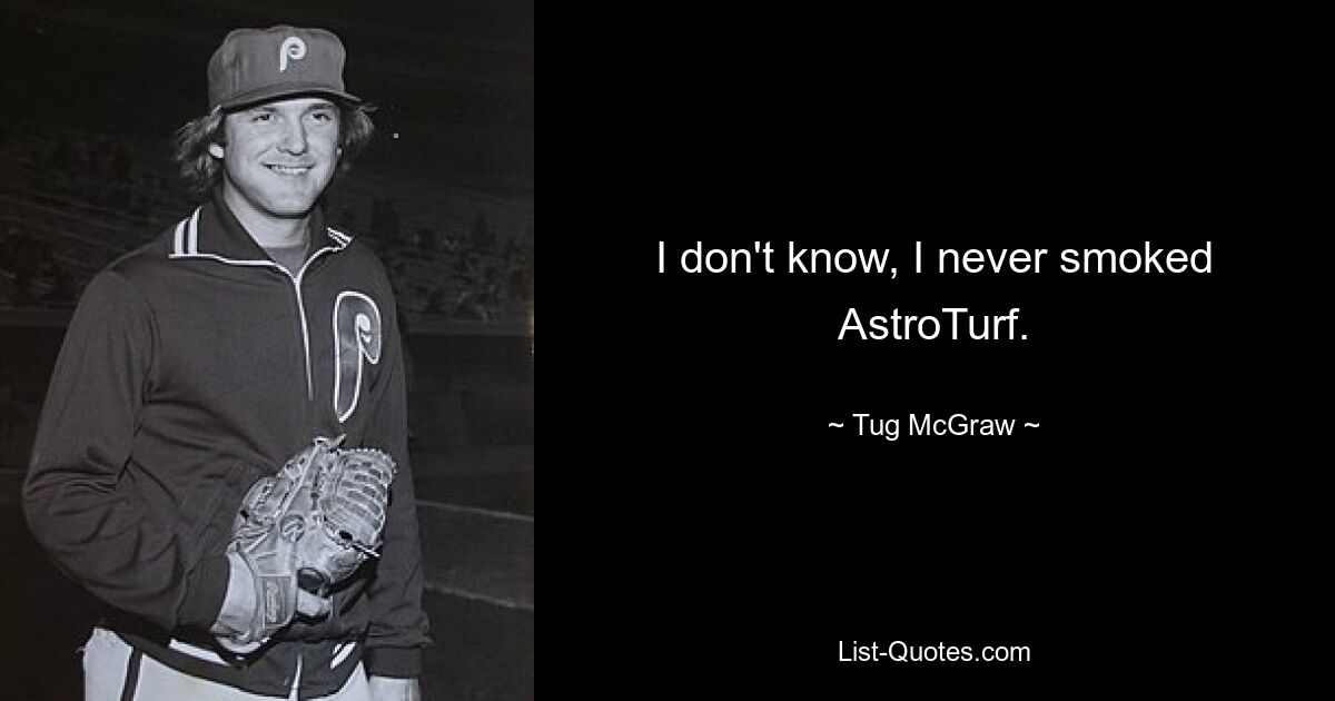 I don't know, I never smoked AstroTurf. — © Tug McGraw