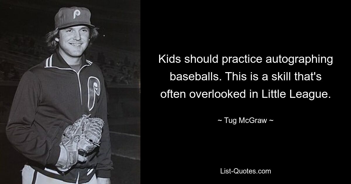 Kids should practice autographing baseballs. This is a skill that's often overlooked in Little League. — © Tug McGraw