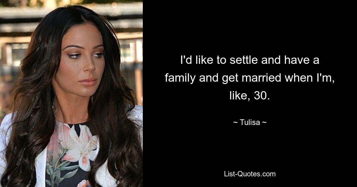 I'd like to settle and have a family and get married when I'm, like, 30. — © Tulisa