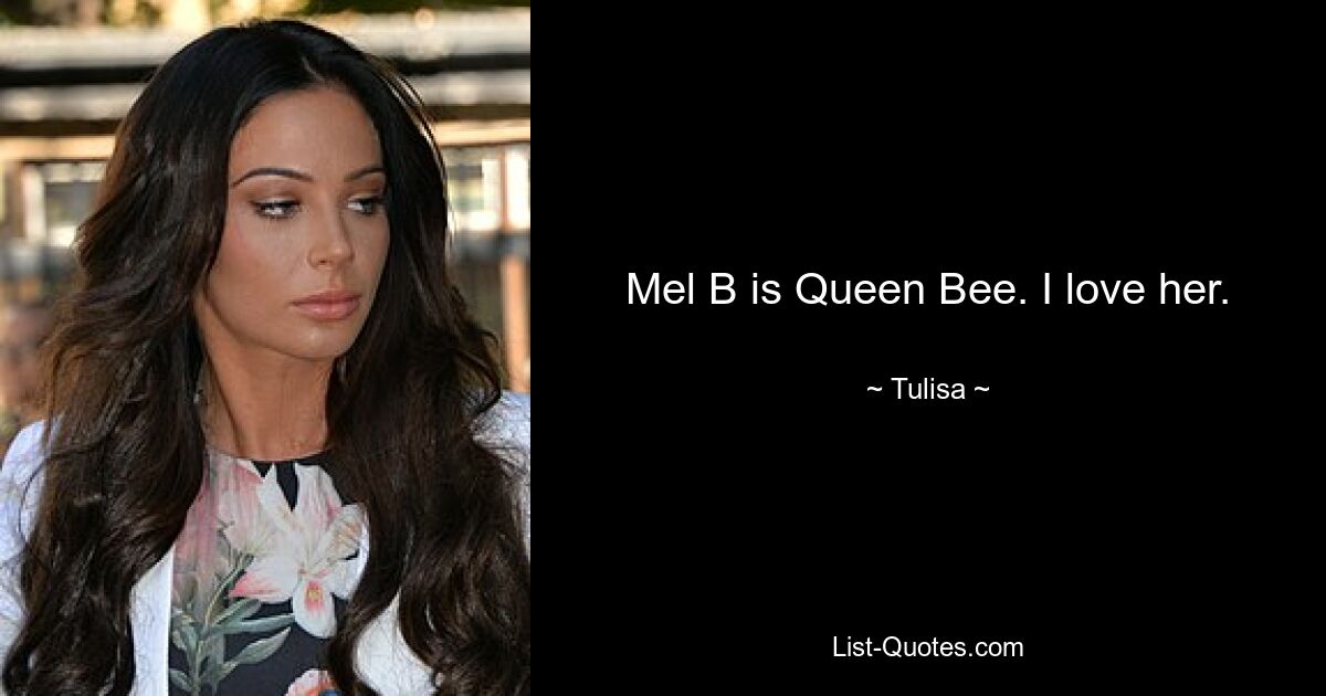 Mel B is Queen Bee. I love her. — © Tulisa