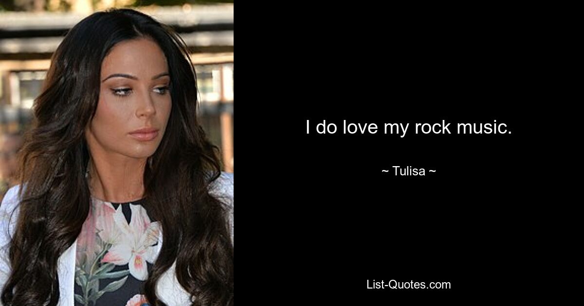 I do love my rock music. — © Tulisa