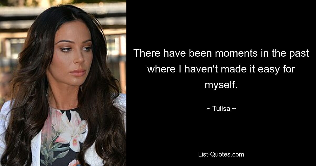 There have been moments in the past where I haven't made it easy for myself. — © Tulisa