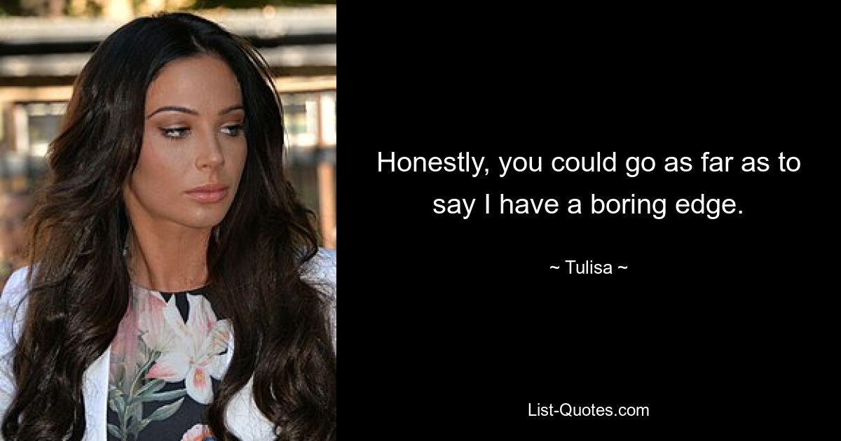 Honestly, you could go as far as to say I have a boring edge. — © Tulisa