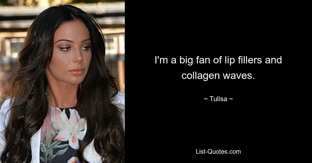 I'm a big fan of lip fillers and collagen waves. — © Tulisa