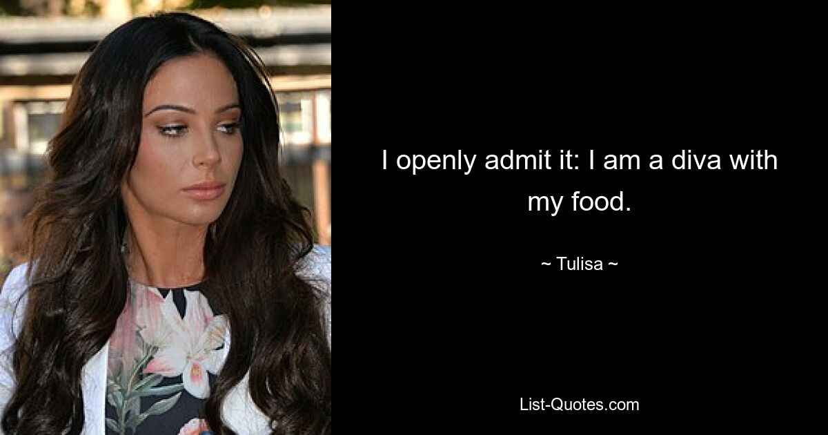 I openly admit it: I am a diva with my food. — © Tulisa