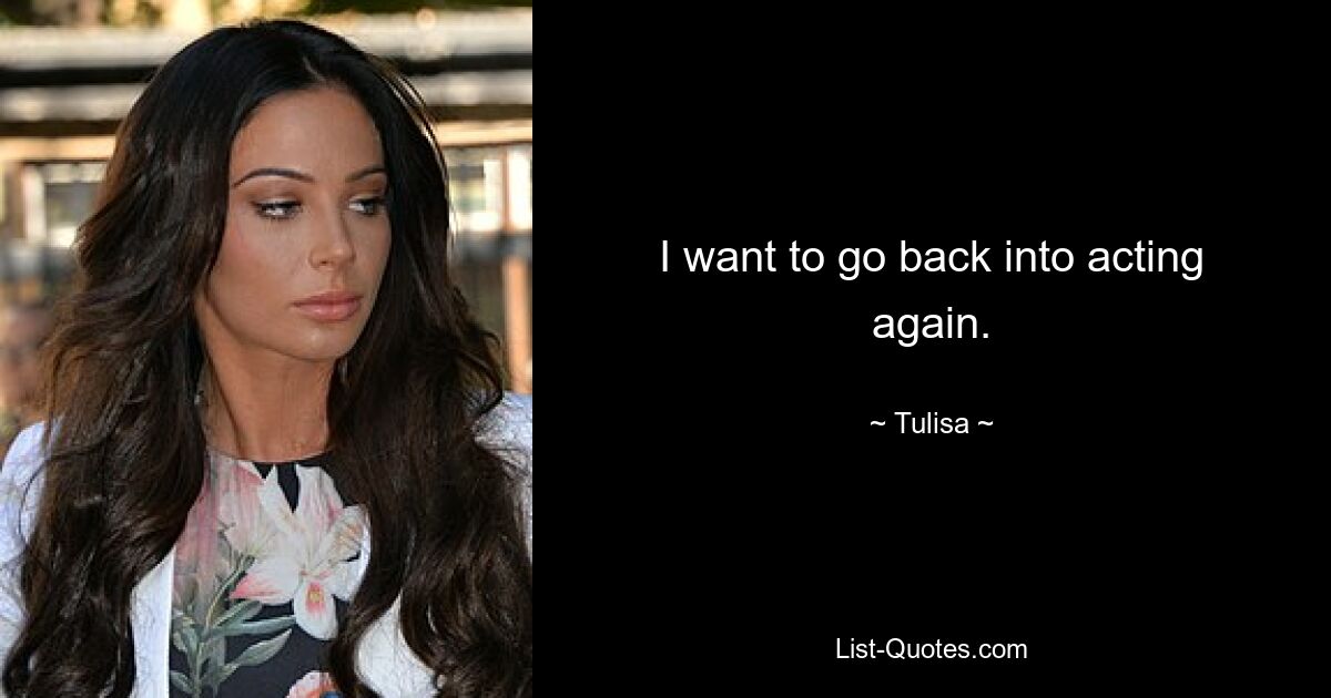 I want to go back into acting again. — © Tulisa