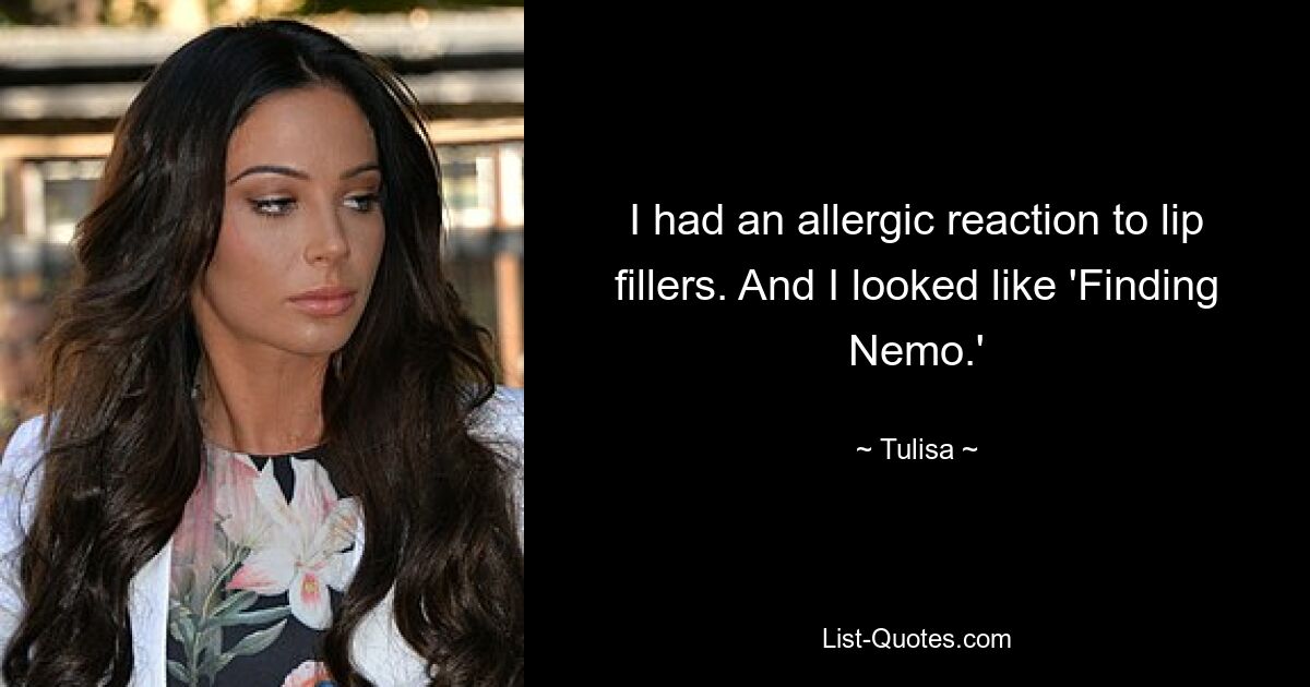 I had an allergic reaction to lip fillers. And I looked like 'Finding Nemo.' — © Tulisa