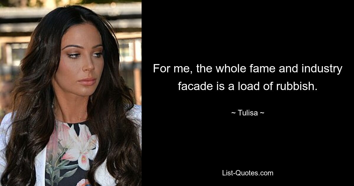 For me, the whole fame and industry facade is a load of rubbish. — © Tulisa