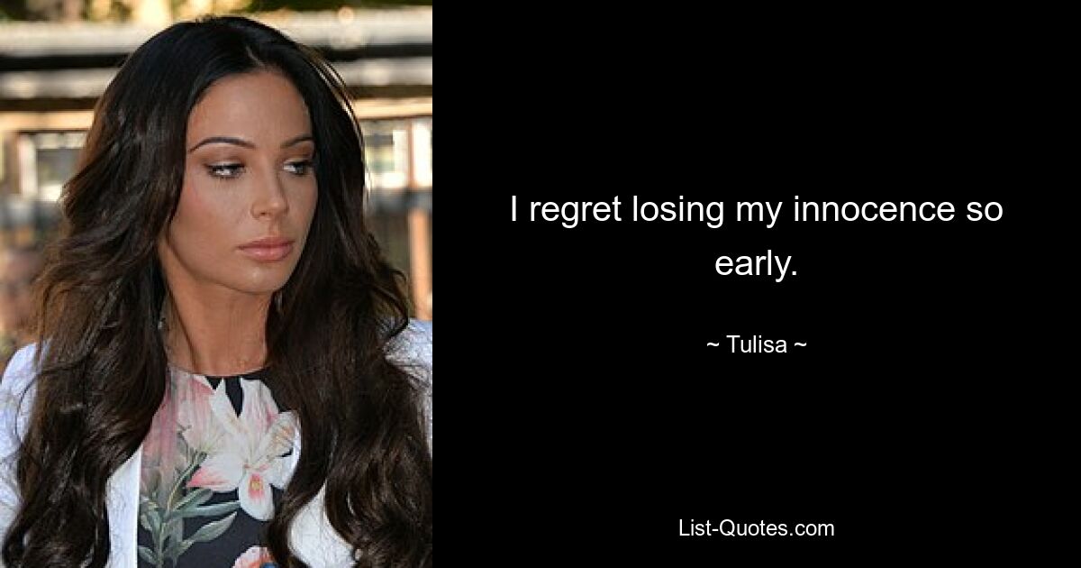 I regret losing my innocence so early. — © Tulisa