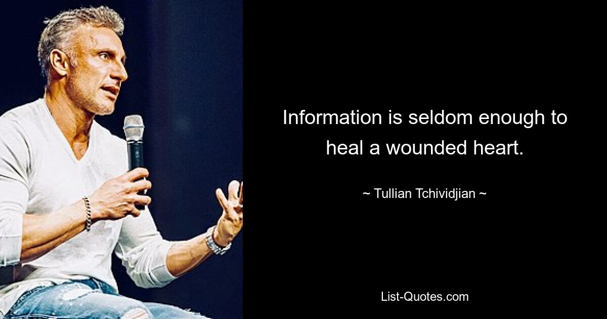 Information is seldom enough to heal a wounded heart. — © Tullian Tchividjian