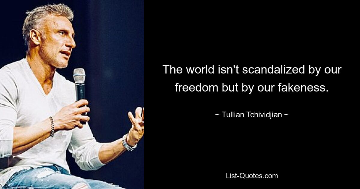 The world isn't scandalized by our freedom but by our fakeness. — © Tullian Tchividjian