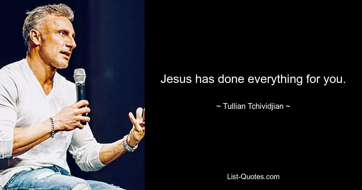 Jesus has done everything for you. — © Tullian Tchividjian