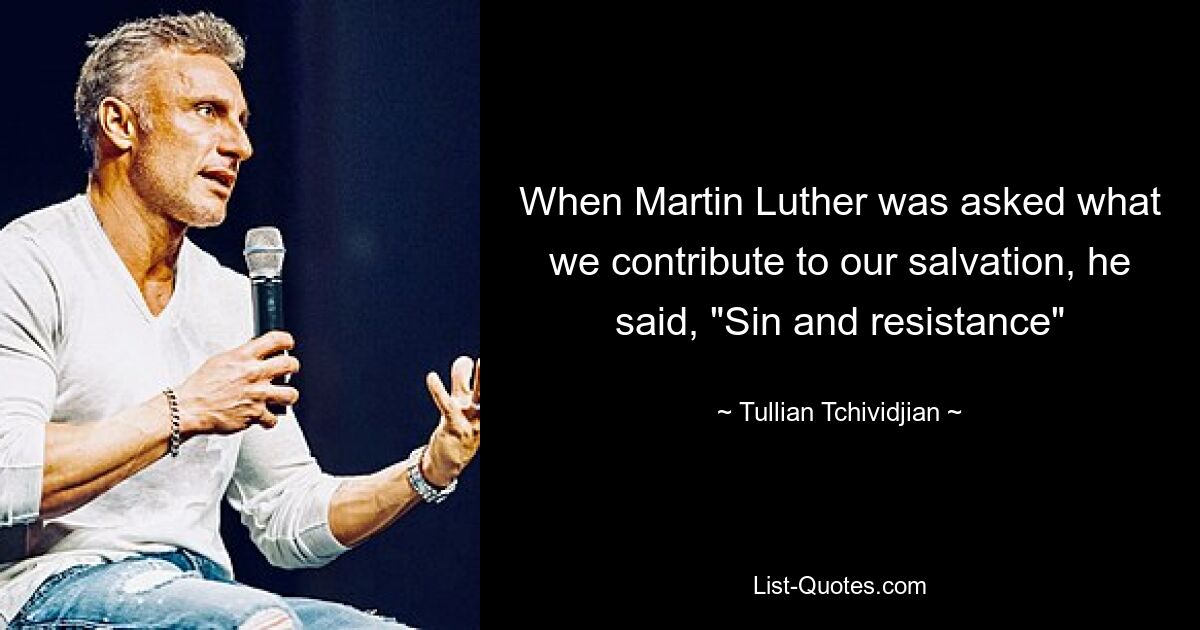 When Martin Luther was asked what we contribute to our salvation, he said, "Sin and resistance" — © Tullian Tchividjian