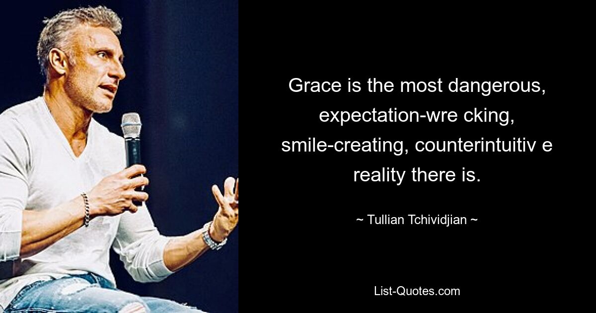 Grace is the most dangerous, expectation-wre cking, smile-creating, counterintuitiv e reality there is. — © Tullian Tchividjian