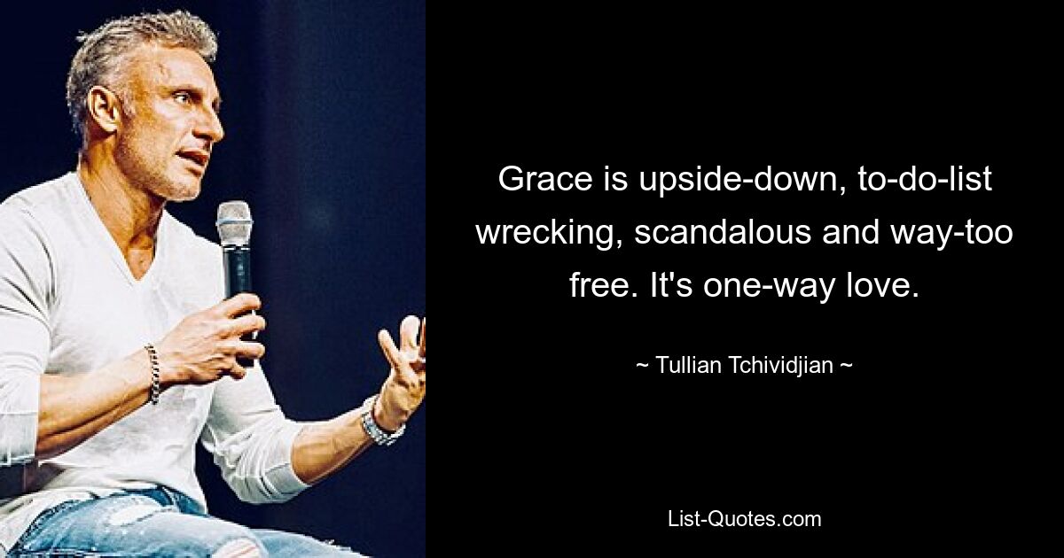 Grace is upside-down, to-do-list wrecking, scandalous and way-too free. It's one-way love. — © Tullian Tchividjian