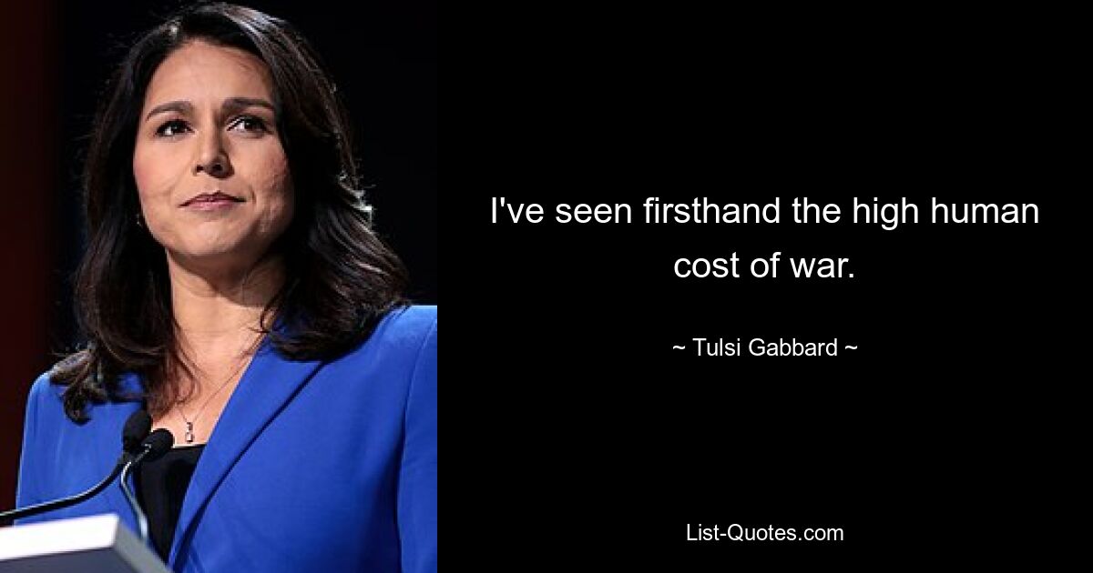 I've seen firsthand the high human cost of war. — © Tulsi Gabbard