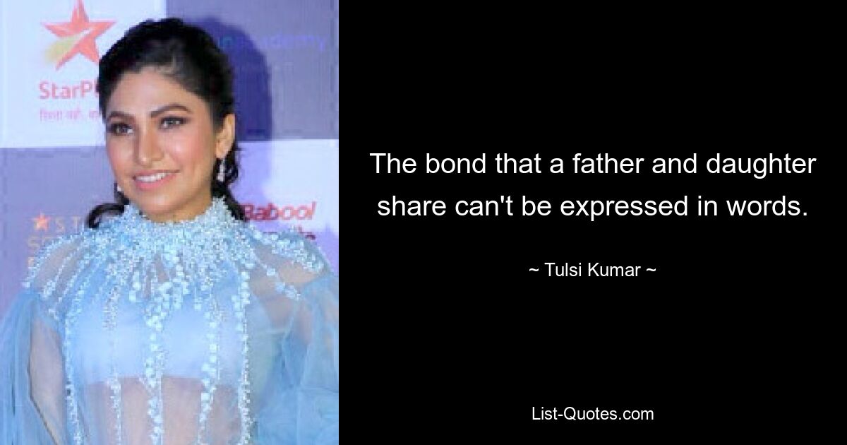 The bond that a father and daughter share can't be expressed in words. — © Tulsi Kumar