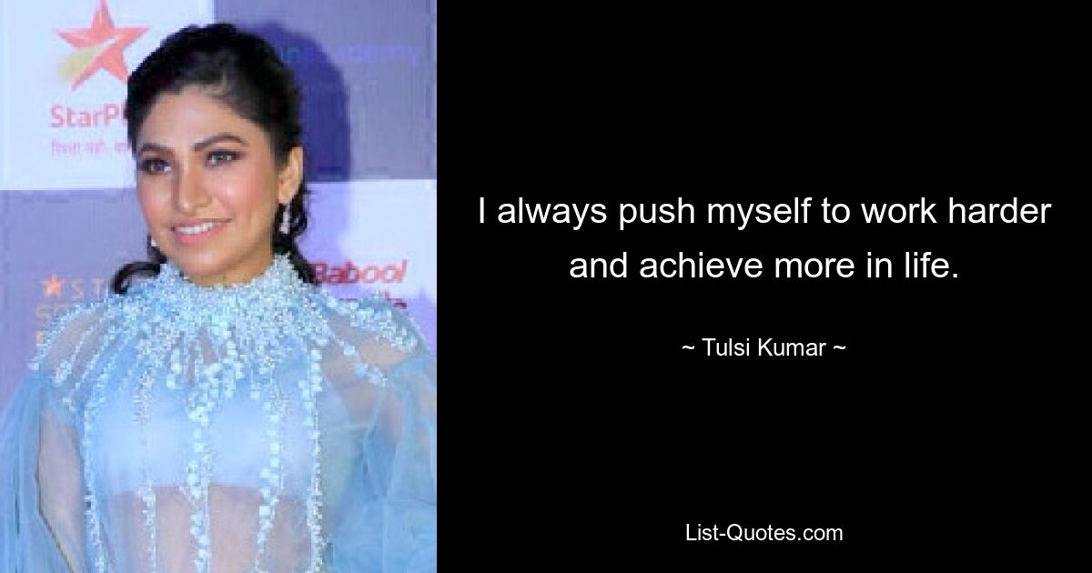 I always push myself to work harder and achieve more in life. — © Tulsi Kumar