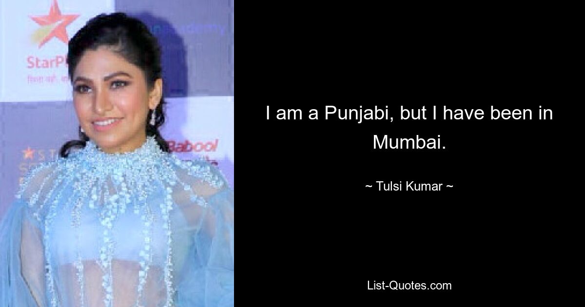 I am a Punjabi, but I have been in Mumbai. — © Tulsi Kumar