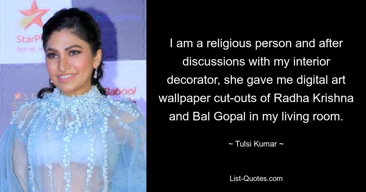 I am a religious person and after discussions with my interior decorator, she gave me digital art wallpaper cut-outs of Radha Krishna and Bal Gopal in my living room. — © Tulsi Kumar