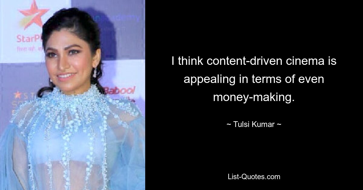 I think content-driven cinema is appealing in terms of even money-making. — © Tulsi Kumar