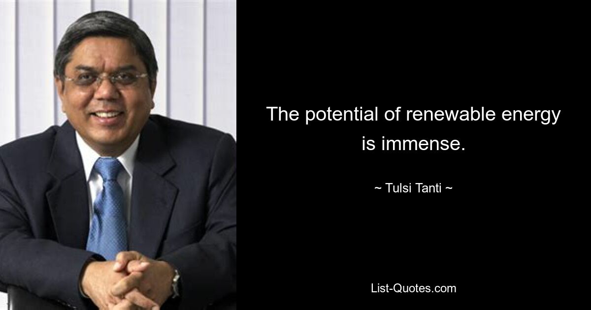 The potential of renewable energy is immense. — © Tulsi Tanti