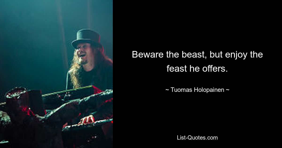 Beware the beast, but enjoy the feast he offers. — © Tuomas Holopainen