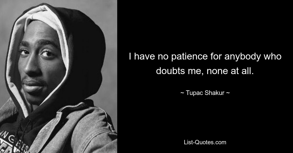 I have no patience for anybody who doubts me, none at all. — © Tupac Shakur