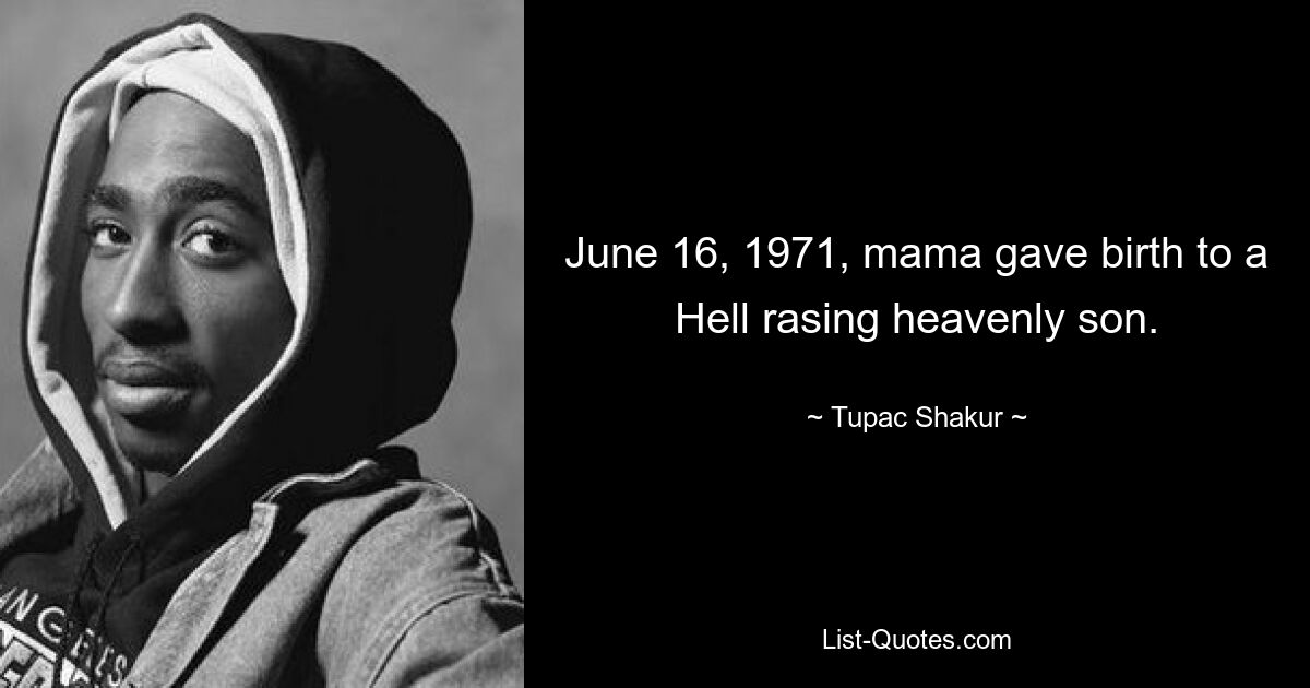 June 16, 1971, mama gave birth to a Hell rasing heavenly son. — © Tupac Shakur