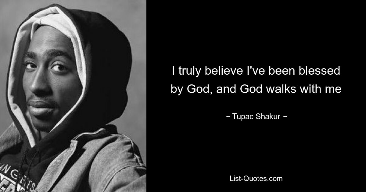 I truly believe I've been blessed by God, and God walks with me — © Tupac Shakur