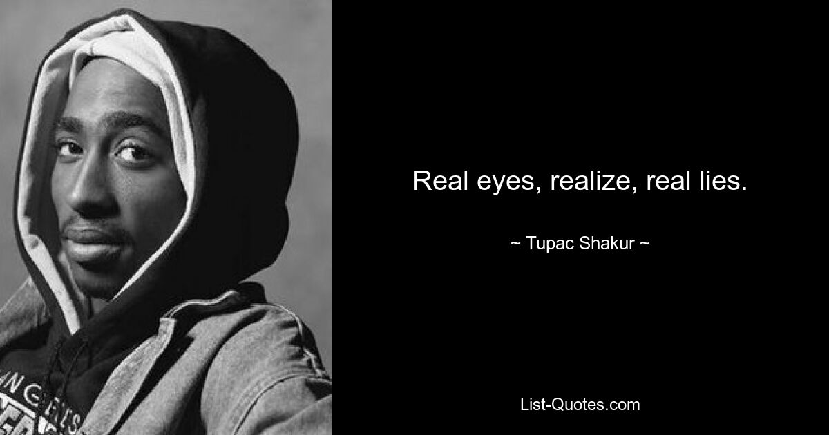 Real eyes, realize, real lies. — © Tupac Shakur