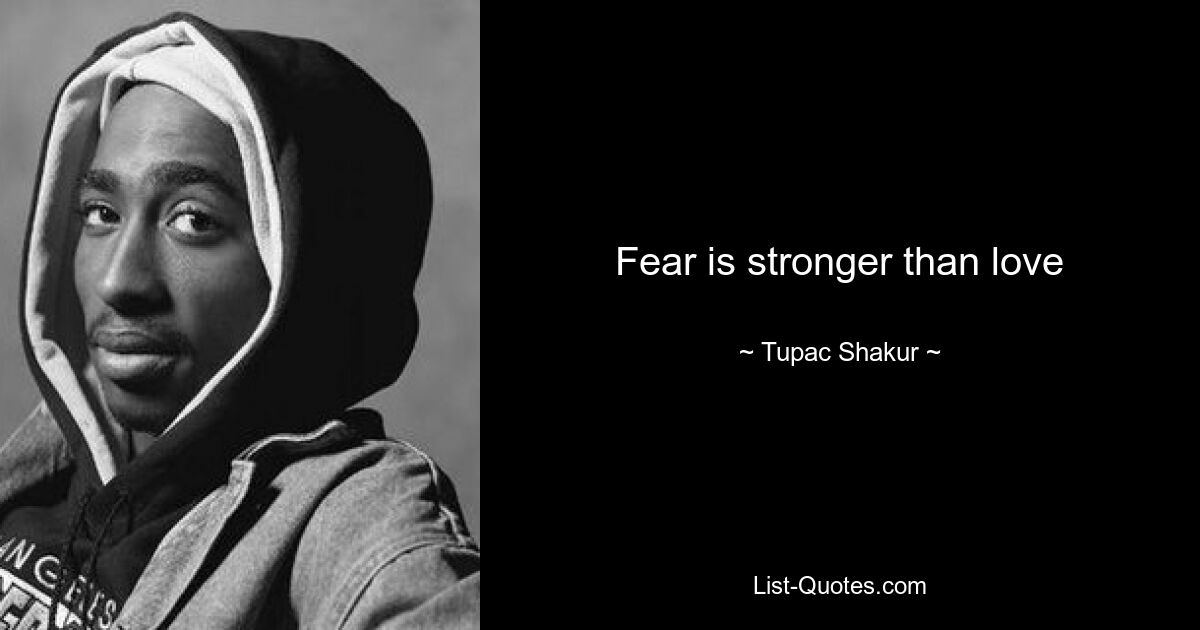 Fear is stronger than love — © Tupac Shakur