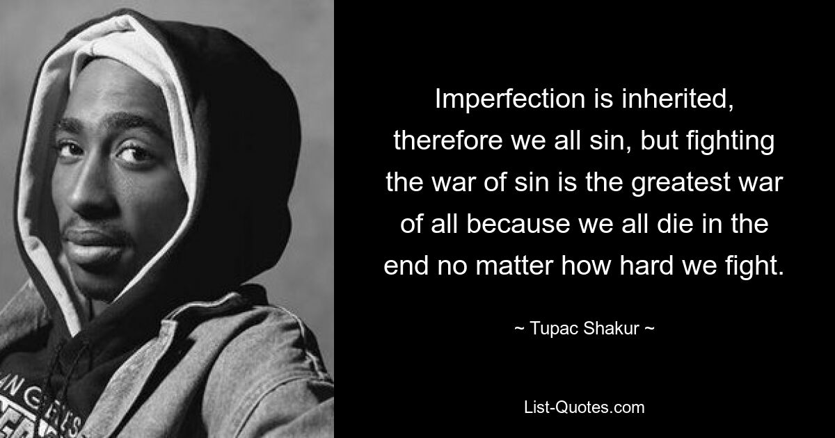 Imperfection is inherited, therefore we all sin, but fighting the war of sin is the greatest war of all because we all die in the end no matter how hard we fight. — © Tupac Shakur