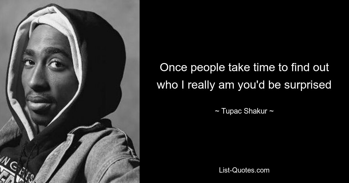 Once people take time to find out who I really am you'd be surprised — © Tupac Shakur