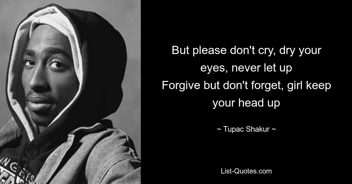 But please don't cry, dry your eyes, never let up
Forgive but don't forget, girl keep your head up — © Tupac Shakur