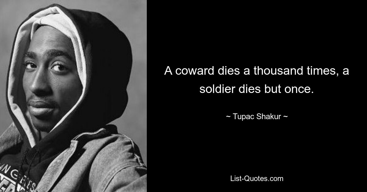 A coward dies a thousand times, a soldier dies but once. — © Tupac Shakur