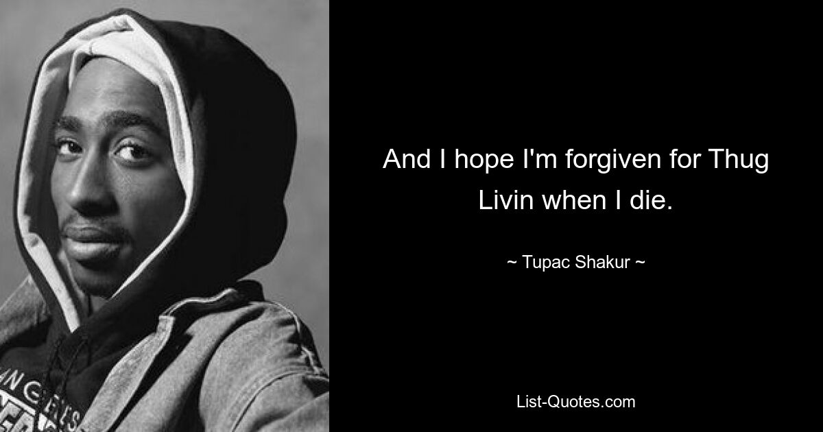 And I hope I'm forgiven for Thug Livin when I die. — © Tupac Shakur