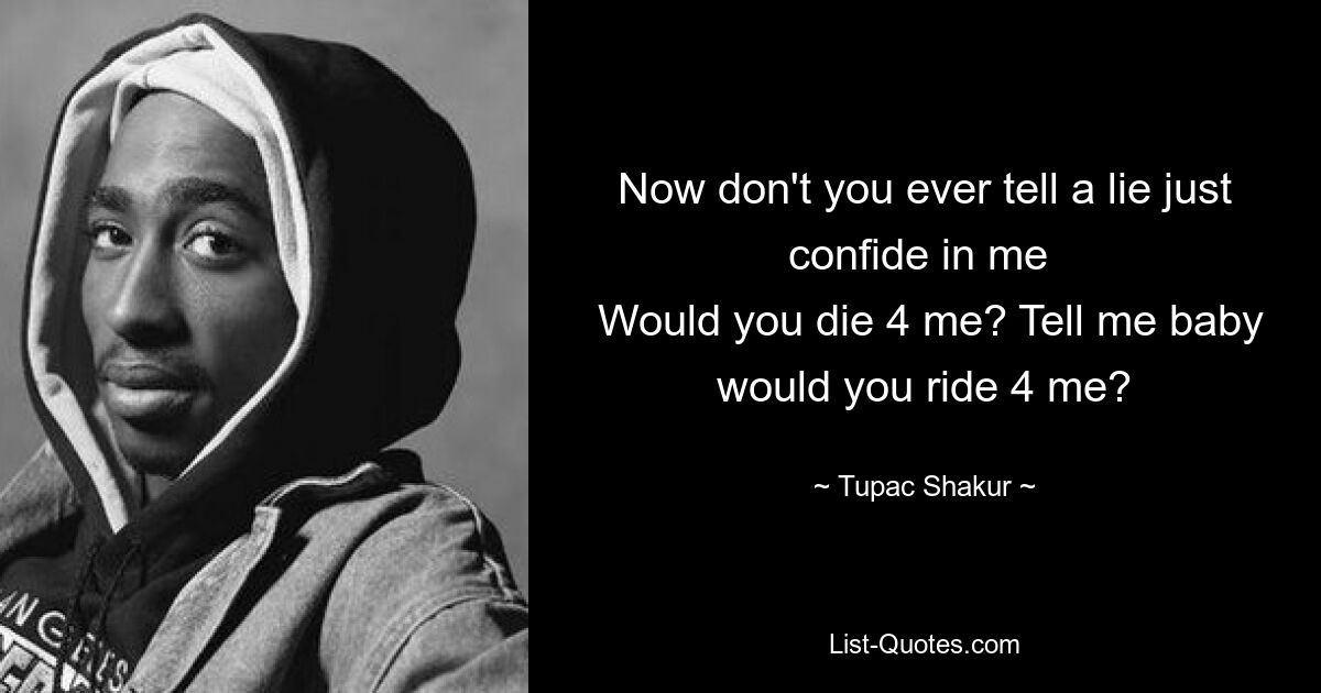 Now don't you ever tell a lie just confide in me 
 Would you die 4 me? Tell me baby would you ride 4 me? — © Tupac Shakur