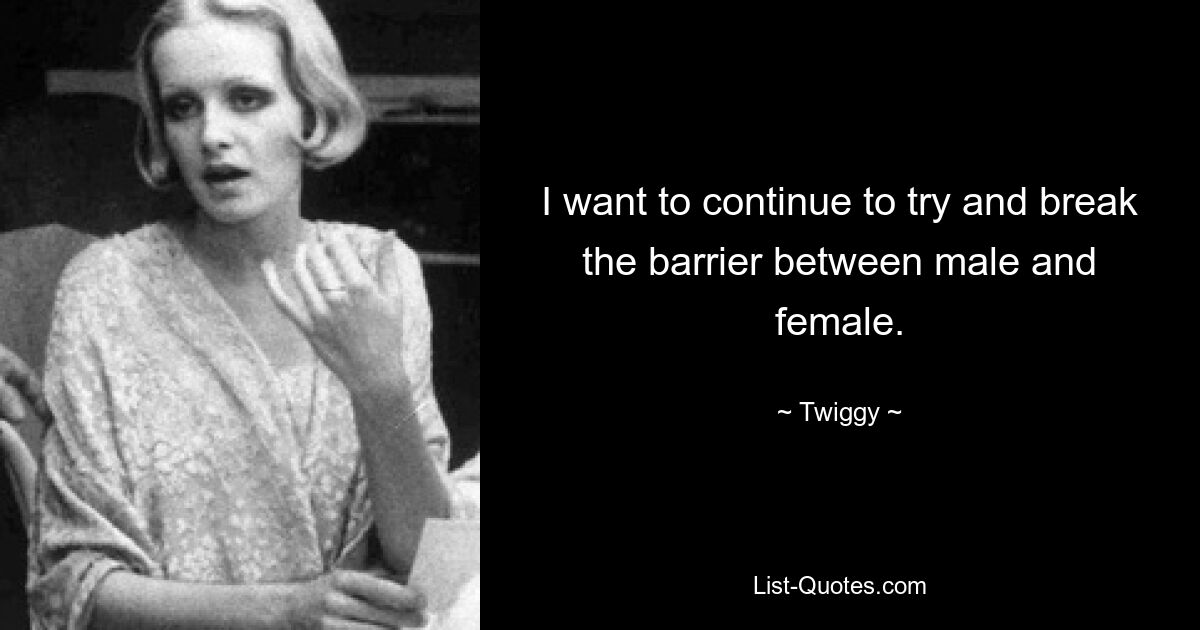 I want to continue to try and break the barrier between male and female. — © Twiggy