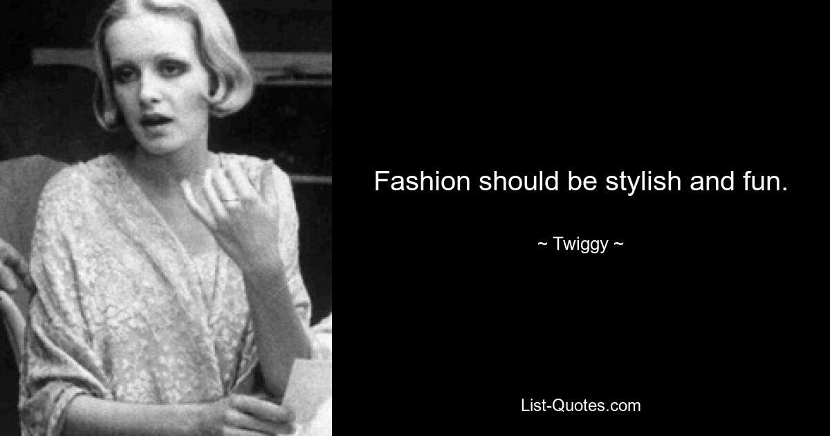 Fashion should be stylish and fun. — © Twiggy