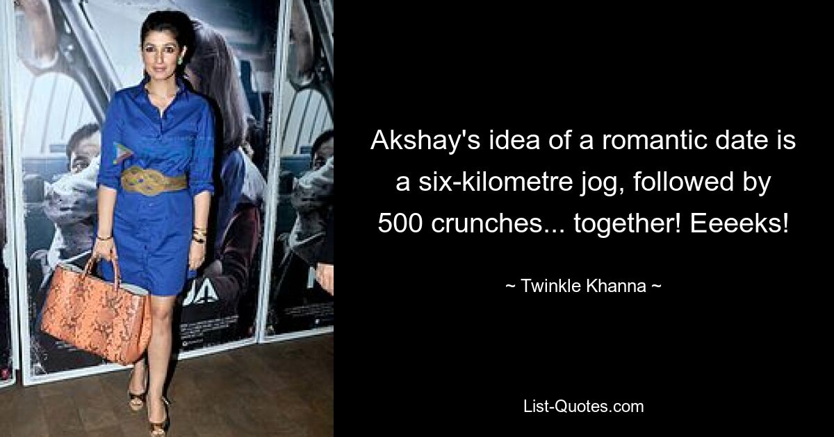 Akshay's idea of a romantic date is a six-kilometre jog, followed by 500 crunches... together! Eeeeks! — © Twinkle Khanna