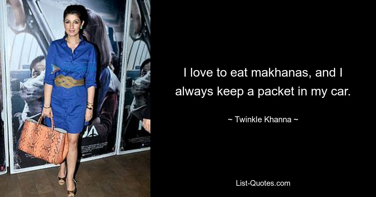 I love to eat makhanas, and I always keep a packet in my car. — © Twinkle Khanna