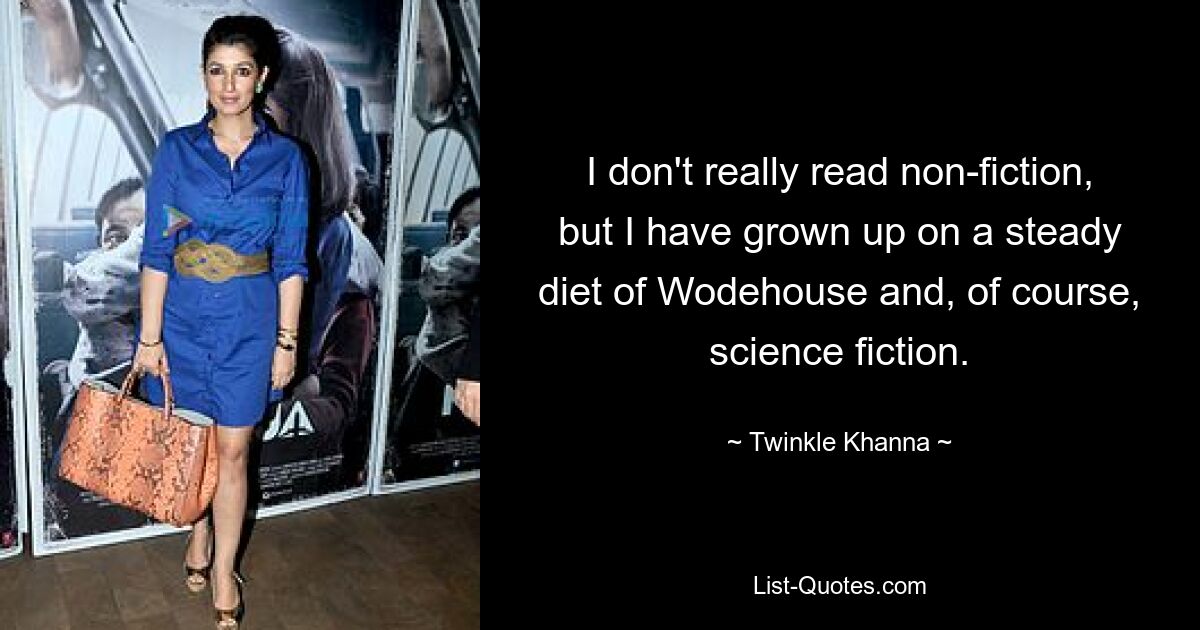 I don't really read non-fiction, but I have grown up on a steady diet of Wodehouse and, of course, science fiction. — © Twinkle Khanna