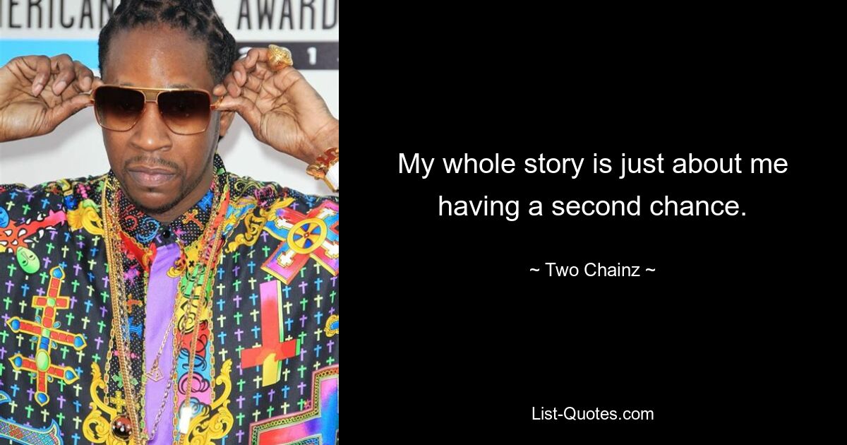 My whole story is just about me having a second chance. — © Two Chainz