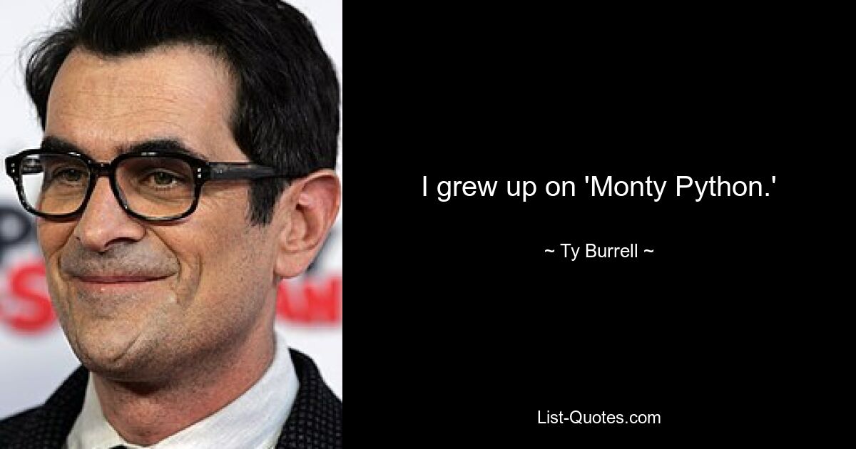 I grew up on 'Monty Python.' — © Ty Burrell