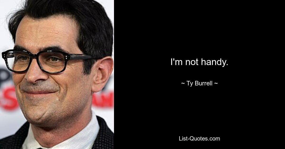 I'm not handy. — © Ty Burrell