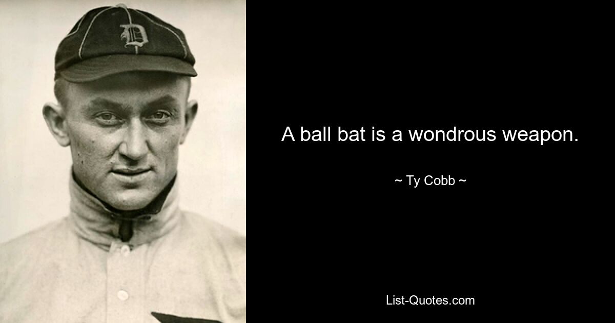 A ball bat is a wondrous weapon. — © Ty Cobb